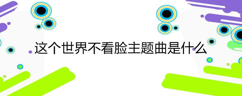 这个世界不看脸主题曲是什么
